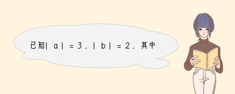 已知|a|=3，|b|=2，其中b＜0，则a b=[]A．-1B．1或-5C．-1